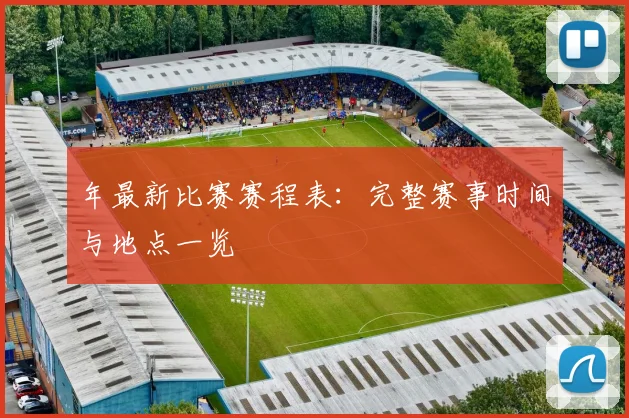 年最新比赛赛程表：完整赛事时间与地点一览