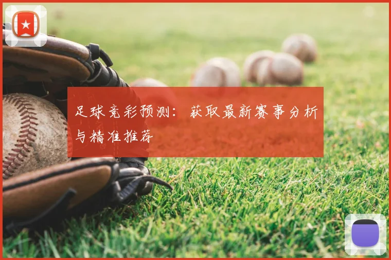 足球竞彩预测：获取最新赛事分析与精准推荐