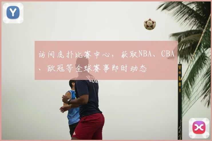 访问虎扑比赛中心，获取NBA、CBA、欧冠等全球赛事即时动态
