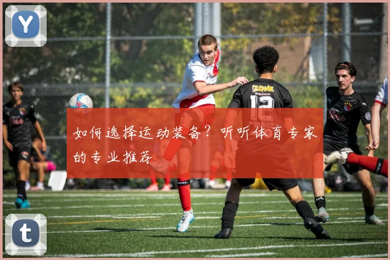 如何选择运动装备？听听体育专家的专业推荐