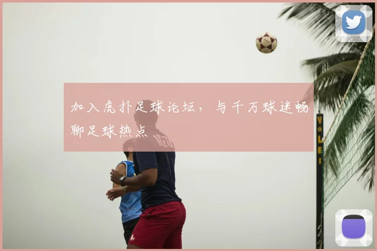 加入虎扑足球论坛,与千万球迷畅聊足球热点