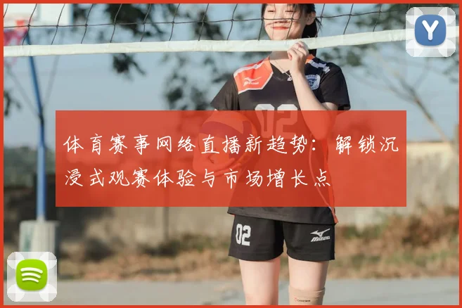 体育赛事网络直播新趋势:解锁沉浸式观赛体验与市场增长点