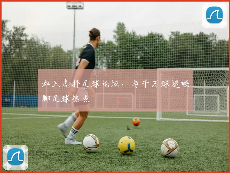 加入虎扑足球论坛，与千万球迷畅聊足球热点