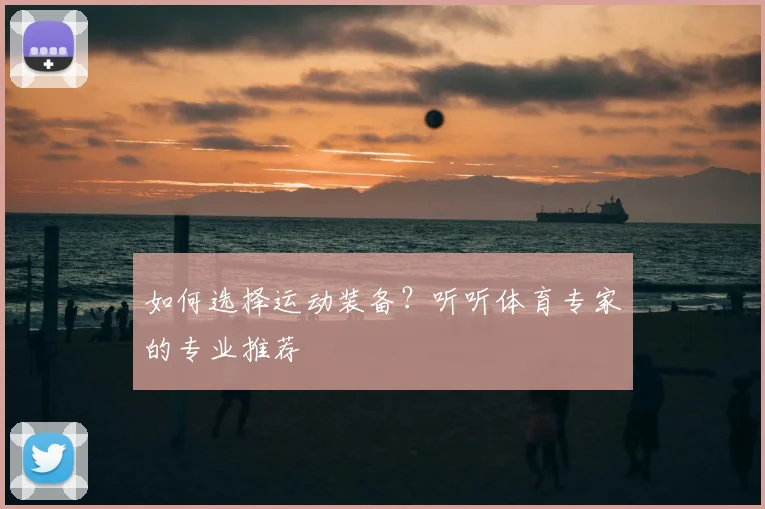 如何选择运动装备?听听体育专家的专业推荐